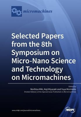 Selected Papers from the 8th Symposium on Micro-Nano Science and Technology on Micromachines by Miki, Norihisa