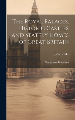 The Royal Palaces, Historic Castles and Stately Homes of Great Britain: Ninety-seven Illustrations by Geddie, John