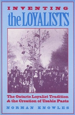Inventing the Loyalists: The Ontario Loyalist Tradition and the Creation of Usable Pasts by Knowles, Norman