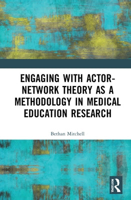 Engaging with Actor-Network Theory as a Methodology in Medical Education Research by Mitchell, Bethan
