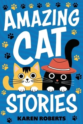 Amazing Cat Stories: 101 Unforgettable Cats Who Shaped History and Left Their Paw Prints on the World by Roberts, Karen