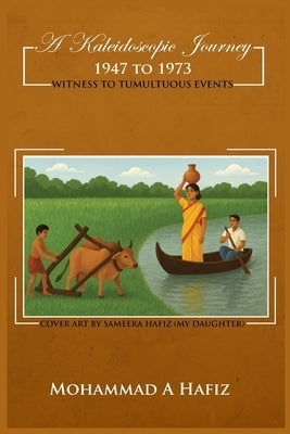 A Kaleidoscopic Journey 1947-1973: Witness to Tumultuous Events by A. Hafiz, Mohammad