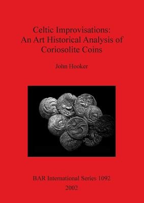 Celtic Improvisations: An Art Historical Analysis of Coriosolite Coins by Hooker, John