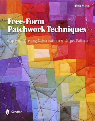 Free-Form Patchwork Techniques: Strip Piecing, Log Cabin Pattern, Carpet Pattern by Mast, Tina