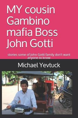 MY cousin Gambino mafia Boss John Gotti: What some of John Gotti Sr' s family don't want you to know by Yevtuck, Michael a.