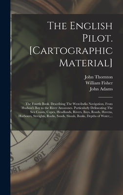 The English Pilot. [cartographic Material]: The Fourth Book. Describing The West-India Navigation, From Hudson's Bay to the River Amazones. Particular by Thornton, John 1641-1708