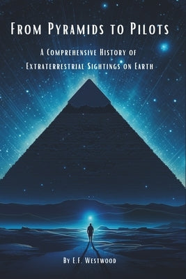 From Pyramids to Pilots: A Comprehensive History of Extraterrestrial Sightings on Earth by Westwood, E. F.