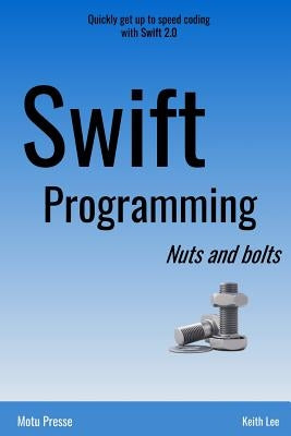 Swift Programming Nuts and Bolts by Lee, Keith