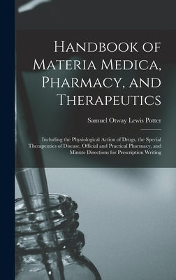 Handbook of Materia Medica, Pharmacy, and Therapeutics: Including the Physiological Action of Drugs, the Special Therapeutics of Disease, Official and by Potter, Samuel Otway Lewis