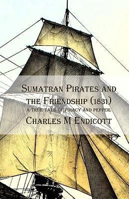 Sumatran Pirates and the Friendship (1831): a true tale of piracy and pepper. by Endicott, Charles M.