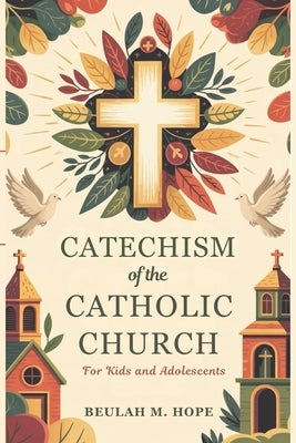 Catechism of the Catholic Church for Kids and AdolescentS: A Clear Explanation of Essential Catholic Doctrine to Help Young Minds Grow in Spirit and U by Hope, Beulah M.