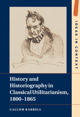 History and Historiography in Classical Utilitarianism, 1800-1865 by Barrell, Callum