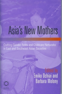 Asia's New Mothers: Crafting gender roles and childcare networks in East and Southeast Asian societies by Ochiai, Emiko