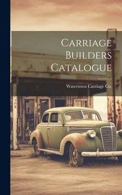 Carriage Builders Catalogue by Co, Watertown Carriage