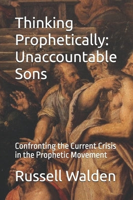 Thinking Prophetically: Unaccountable Sons: Confronting the Current Crisis in the Prophetic Movement by Walden, Russell