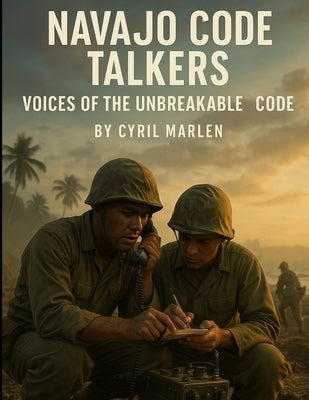 Navajo Code Talkers: Voices of the Unbreakable Code by Marlen, Cyril