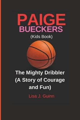 PAIGE BUECKERS (Kids Book): The Mighty Dribbler (A Story of Courage and Fun) by J. Guinn, Lisa