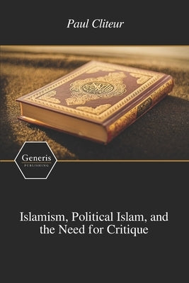 Islamism, Political Islam, and the Need for Critique by Cliteur, Paul