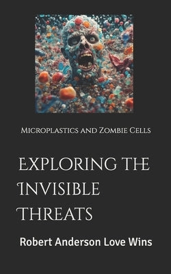Exploring the Invisible Threats: Microplastics and Zombie Cells by Anderson Love Wins, Robert
