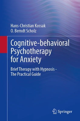 Cognitive-Behavioral Psychotherapy for Anxiety: Brief Therapy with Hypnosis - The Practical Guide by Kossak, Hans-Christian