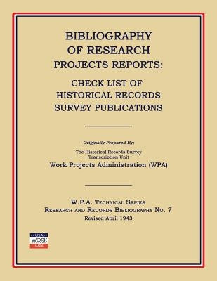 Bibliography of Research Projects Reports: Check List of Historical Records Survey Publications by Work Project Administration (Wpa)