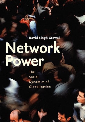 Network Power: The Social Dynamics of Globalization by Grewal, David Singh