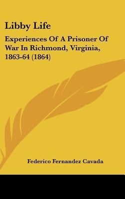 Libby Life: Experiences Of A Prisoner Of War In Richmond, Virginia, 1863-64 (1864) by Cavada, Federico Fernandez