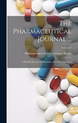 The Pharmaceutical Journal ...: A Weekly Record Of Pharmacy And Allied Sciences; Volume 4 by Pharmaceutical Society of Great Britain