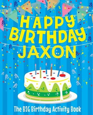 Happy Birthday Jaxon: The Big Birthday Activity Book: Personalized Books for Kids by Birthdaydr