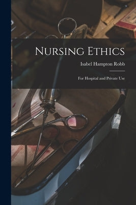 Nursing Ethics; for Hospital and Private Use by Robb, Isabel Hampton