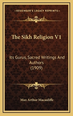 The Sikh Religion V1: Its Gurus, Sacred Writings and Authors (1909) by Macauliffe, Max Arthur