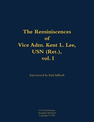 The Reminiscences of Vice Adm. Kent L. Lee, USN (Ret.), Vol. I: 1923-2017 by Stillwell, Paul L.