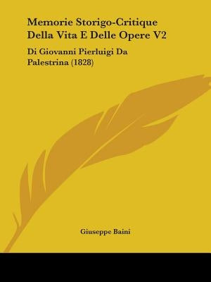 Memorie Storigo-Critique Della Vita E Delle Opere V2: Di Giovanni Pierluigi Da Palestrina (1828) by Baini, Giuseppe