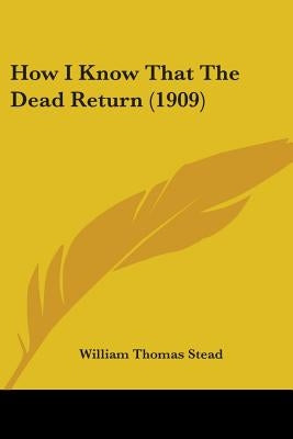 How I Know That The Dead Return (1909) by Stead, William Thomas