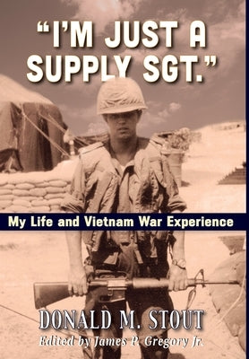 I'm Just a Supply Sgt.: My Life and Vietnam War Experience by Stout, Donald M.