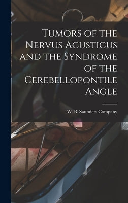 Tumors of the Nervus Acusticus and the Syndrome of the Cerebellopontile Angle by W B Saunders Company