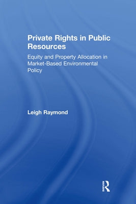 Private Rights in Public Resources: Equity and Property Allocation in Market-Based Environmental Policy by Raymond, Leigh
