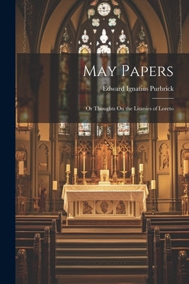 May Papers: Or Thoughts On the Litanies of Loreto by Purbrick, Edward Ignatius