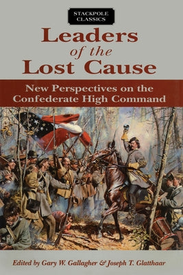 Leaders of the Lost Cause: New Perspectives on the Confederate High Command by Gallagher, Gary W.