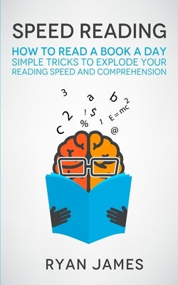 Speed Reading: How to Read a Book a Day - Simple Tricks to Explode Your Reading Speed and Comprehension (Accelerated Learning Series) (Volume 2) by James, Ryan