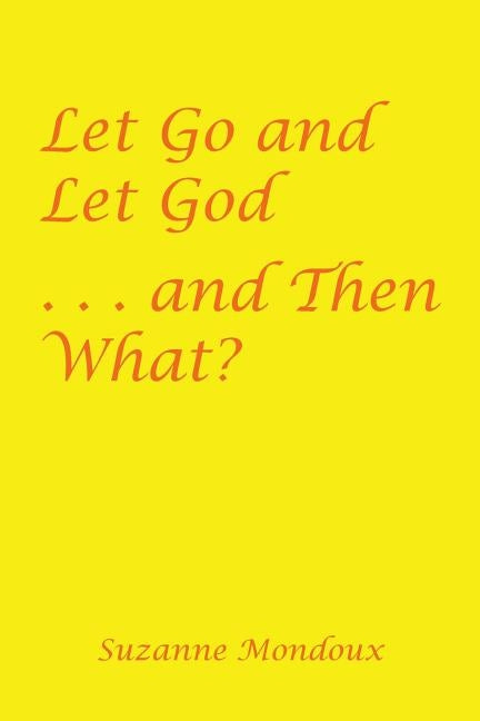 Let Go and Let God . . . and Then What? by Mondoux, Suzanne