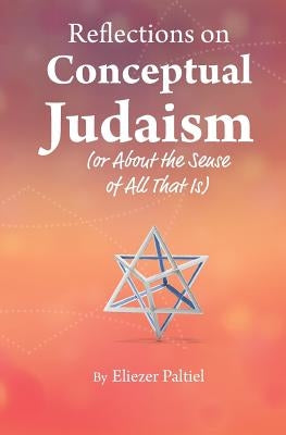 Reflections on Conceptual Judaism: About the Sense of All That Is by Paltiel, Eliezer