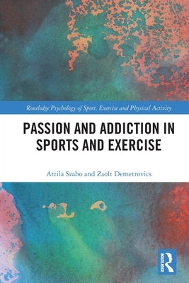 Passion and Addiction in Sports and Exercise by Szabo, Attila