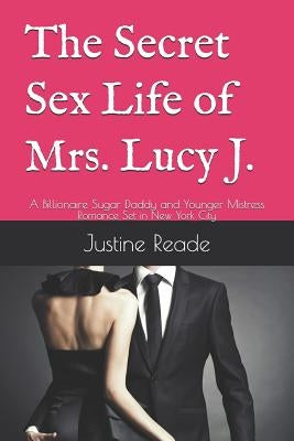 The Secret Sex Life of Mrs. Lucy J.: A Billionaire Sugar Daddy and Younger Mistress Romance Set in New York City by Reade, Justine