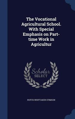 The Vocational Agricultural School. With Special Emphasis on Part-time Work in Agricultur by Stimson, Rufus Whittaker