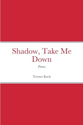 Shadow, Take Me Down: Poems by Kuch, Terence