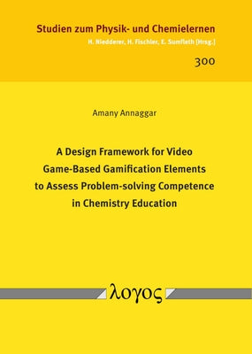 A Design Framework for Video Game-Based Gamification Elements to Assess Problem-Solving Competence in Chemistry Education by Annaggar, Amany