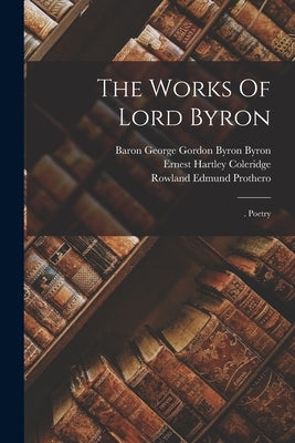 The Works Of Lord Byron: . Poetry by Baron George Gordon Byron Byron
