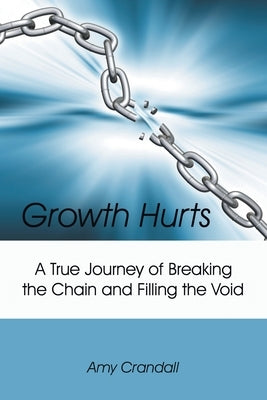 Growth Hurts: A True Journey of Breaking the Chain and Filling the Void by Crandall, Amy