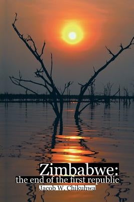 Zimbabwe: The End of the First Republic by Chikuhwa, Jacob W.